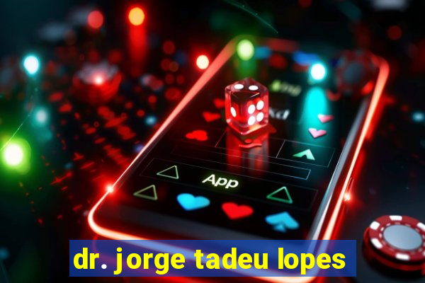 dr. jorge tadeu lopes